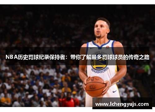 NBA历史罚球纪录保持者：带你了解最多罚球球员的传奇之路