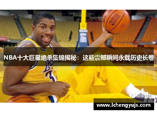 NBA十大巨星绝杀集锦揭秘：这些震撼瞬间永载历史长卷