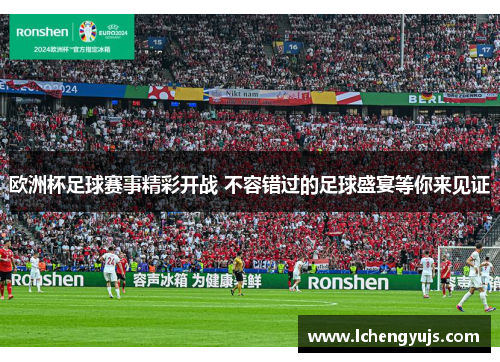 欧洲杯足球赛事精彩开战 不容错过的足球盛宴等你来见证